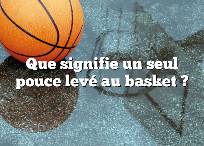 Que signifie un seul pouce levé au basket ?